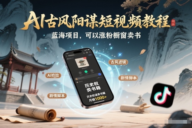AI古风阳谋短视频教程，蓝海项目，可以涨粉橱窗卖书分成计划等-K6源码网