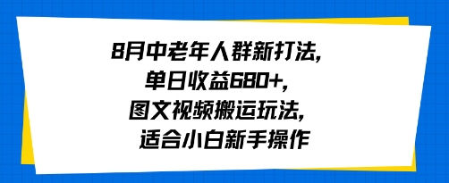 8月中老年人群新打法,单日收益6张+,图文视频搬运玩法,适合小白新手操作-K6源码网