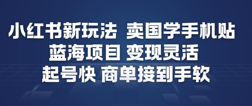 小红书新玩法，卖国学手机贴，蓝海项目，变现灵活，起号快，商单接到手软-K6源码网