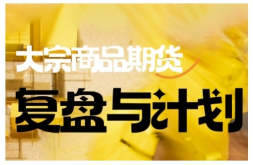 倍增计划·大宗商品期货复盘与计划，掌握在复杂多变的市场中做出明智的交易决策（更新9月）-K6源码网