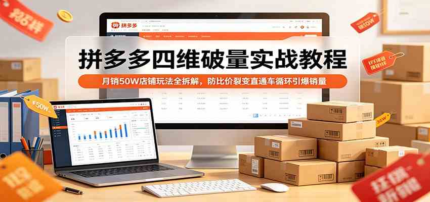 拼多多四维破量实战教程：月销50W店铺玩法全拆解，防比价裂变直通车循环引爆销量-K6源码网