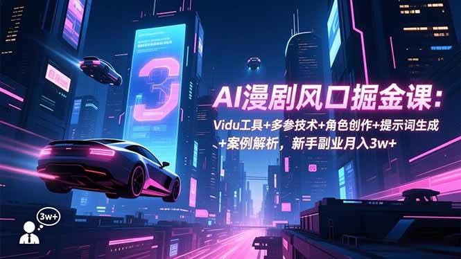 （16738期）AI漫剧风口掘金课：Vidu工具+多参技术+角色创作+提示词生成+案例解析，新手副业月入3w+-K6源码网