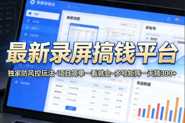最新录屏搞钱平台，独家的防风控玩法，项目简单，一看就会，多号矩阵一天搞300+【揭秘】-K6源码网