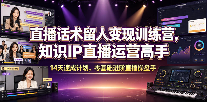 直播话术留人变现训练营，知识IP直播运营高手，14天速成计划，零基础进阶直播操盘手-K6源码网