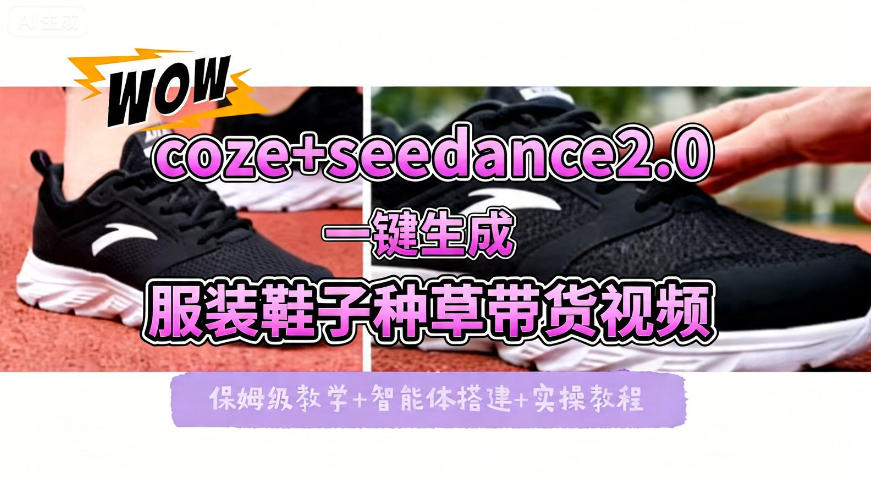 coze+即梦seedance2.0一键生成服装鞋子带货种草视频！全流程保姆级教学-K6源码网