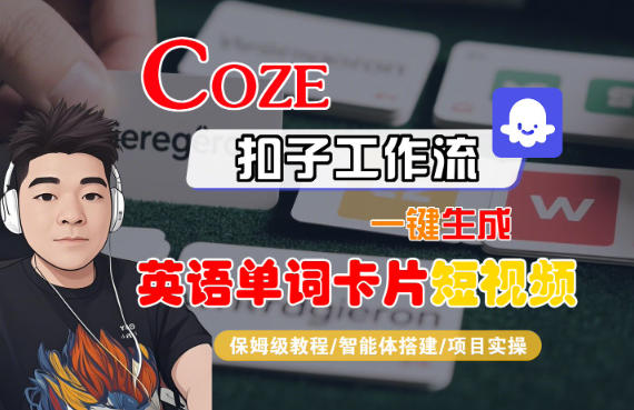 Coze扣子智能体工作流一键生成“英语单词卡片“短视频，全流程保姆级教学-K6源码网