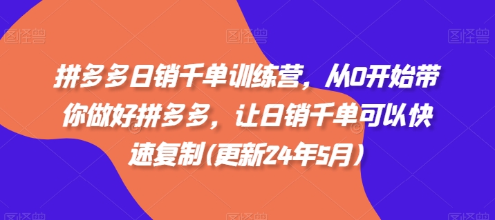 拼多多日销千单训练营,从0开始带你做好拼多多,让日销千单可以快速复制(更新25年8月)-K6源码网