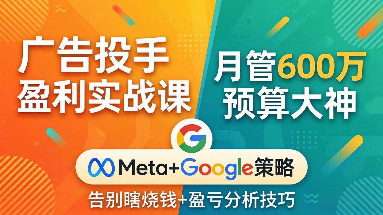 （17925期）广告投手盈利实战课：月管600万预算大神，带你告别瞎烧钱，Meta+Google策略+盈亏分析-K6源码网