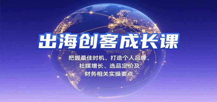 出海创客成长课,把握最佳时机、打造个人品牌、社媒增长、选品定价及财务相关实操要点-K6源码网