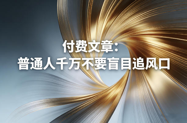 付费文章:普通人千万不要盲目追风口 付费文章:普通人千万不要盲目追风口