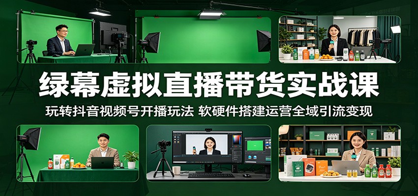 绿幕虚拟直播带货实战课：玩转抖音视频号开播玩法，软硬件搭建运营全域引流变现-K6源码网