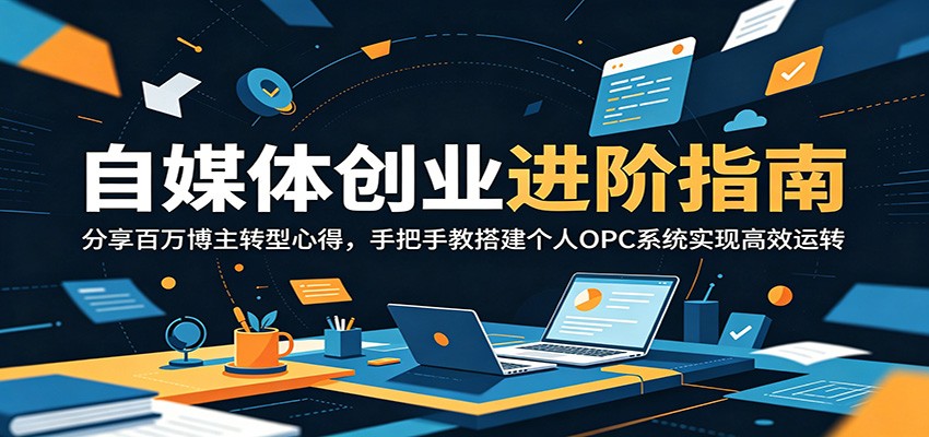 自媒体创业进阶指南:分享百万博主转型心得,手把手教搭建个人OPC系统实现高效运转-K6源码网