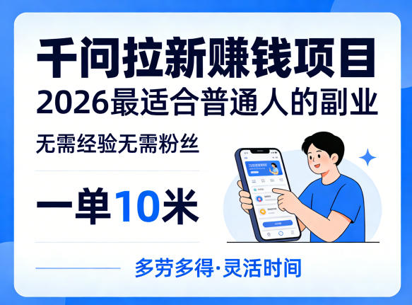 一单10米，不少人都在找的千问拉新賺钱项目，无需经验无需粉丝，2026最适合普通人副业（更新4月）-K6源码网