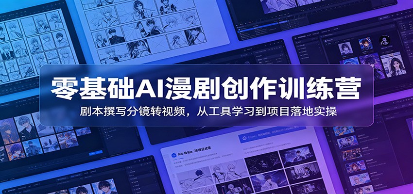 零基础AI漫剧创作训练营：剧本撰写分镜转视频，从工具学习到项目落地实操-K6源码网