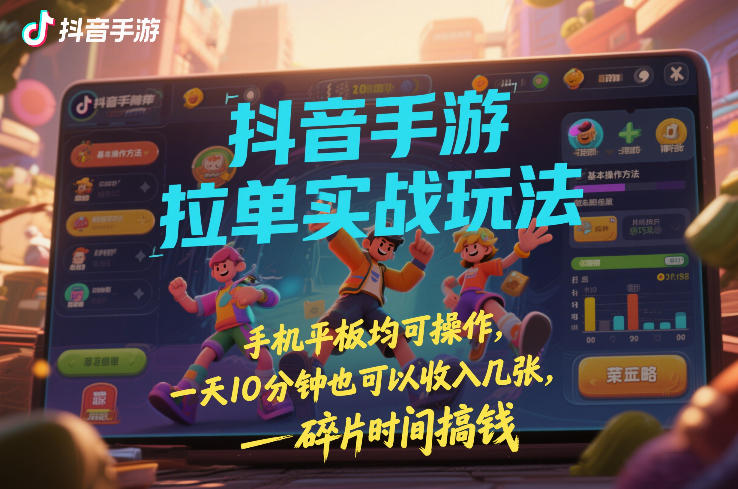 抖音手游拉单实战玩法，手机平板均可操作，一天10分钟也可以收入几张，碎片时间搞钱【揭秘】-K6源码网