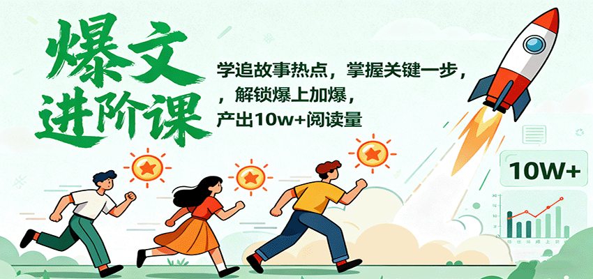 爆文进阶课:学追故事热点,掌握关键一步,解锁爆上加爆,产出10w+阅读量-K6源码网