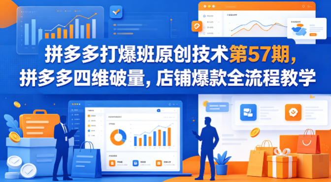 拼多多打爆班原创技术第57期，拼多多四维破量，店铺爆款全流程教学-K6源码网