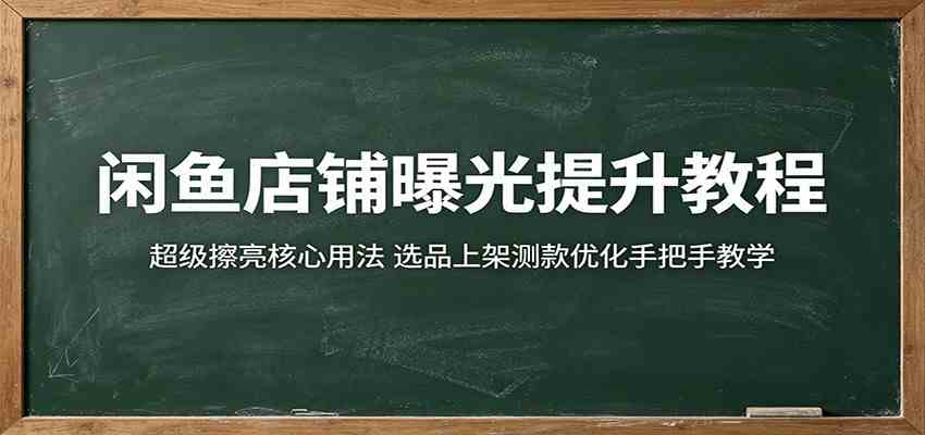闲鱼店铺曝光提升教程：超级擦亮核心用法，选品上架测款优化手把手教学-K6源码网