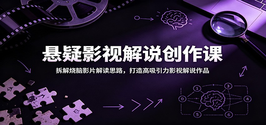 悬疑影视解说创作课:拆解烧脑影片解读思路,打造高吸引力影视解说作品-K6源码网