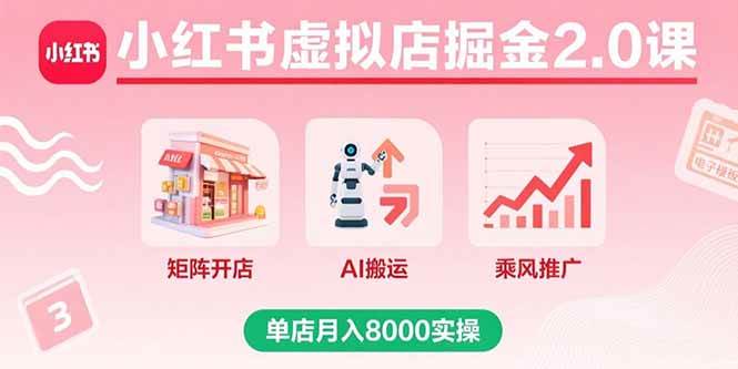 （15929期）小红书虚拟店掘金2.0课，矩阵开店+AI搬运+乘风推广，单店月入8000实操-K6源码网