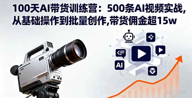 (16165期)100天AI带货训练营:500条AI视频实战,从基础操作到批量创作,带货佣金超15w-K6源码网