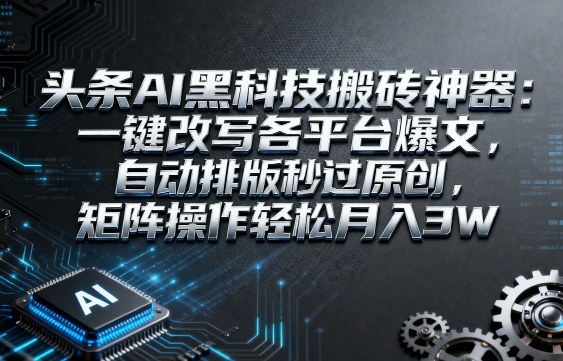 头条AI黑科技搬砖神器:一键改写各平台爆文,自动排版秒过原创,矩阵操作轻松月入3W【揭秘】-K6源码网