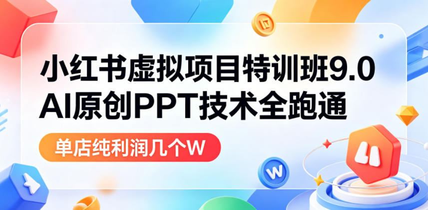 小红书虚拟项目特训班9.0，AI原创PPT技术全跑通，单品单店月纯利润几个W-K6源码网