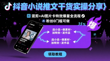 抖音小说推文干货实操分享,混剪+AI图片卡特效爆量全流程,0粉丝0门槛可做-K6源码网