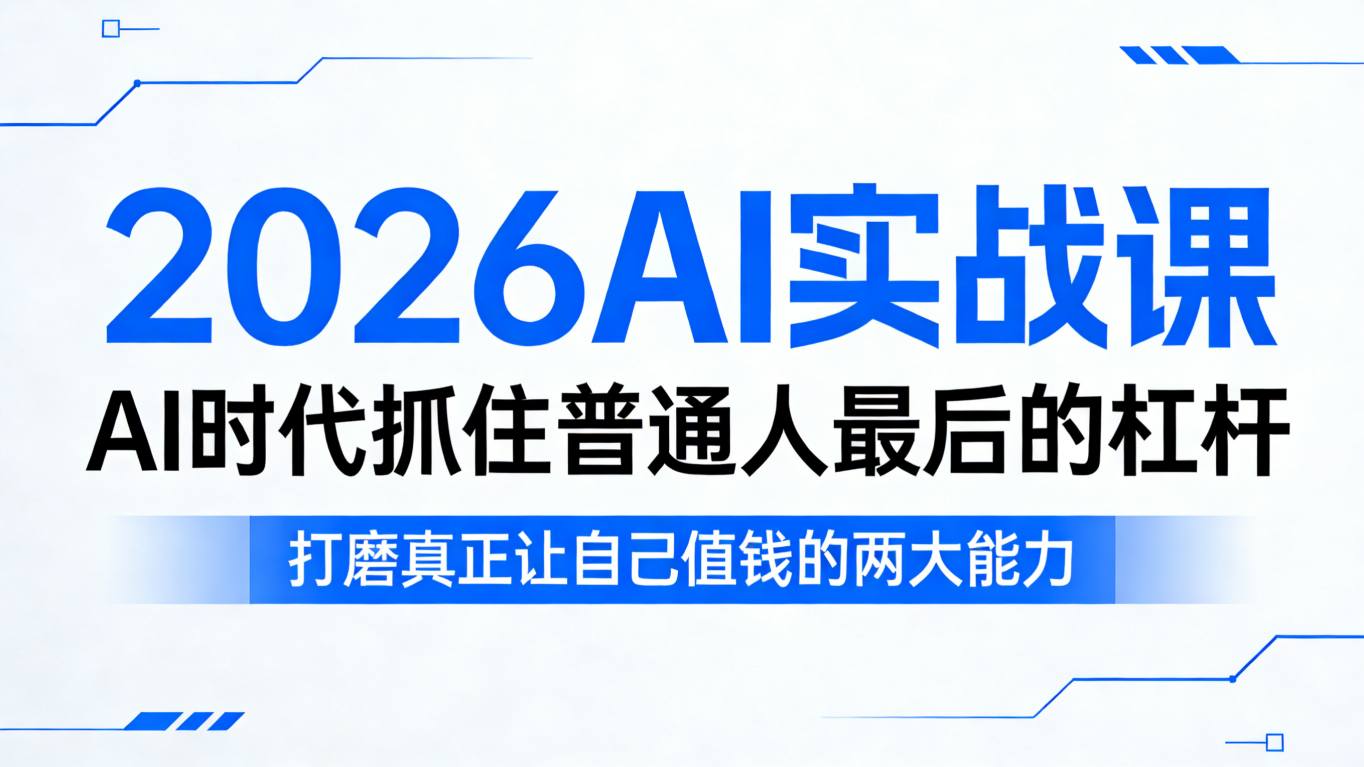 2026AI实战课，AI时代抓住普通人最后的杠杆，打磨真正让自己值钱的两大能力-K6源码网