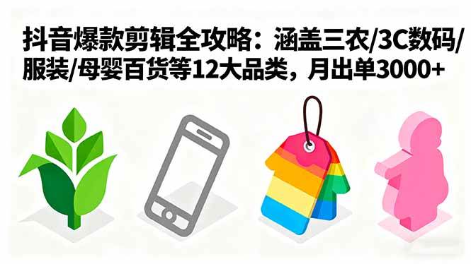 (16082期)爆款剪辑全攻略:涵盖三农/3C数码/服装/母婴百货等12大品类,月出单3000+-K6源码网