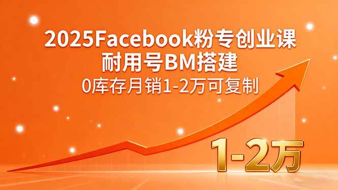 (15964期)2025Facebook粉专创业课,耐用号BM搭建,0库存月销1-2万可复制-K6源码网