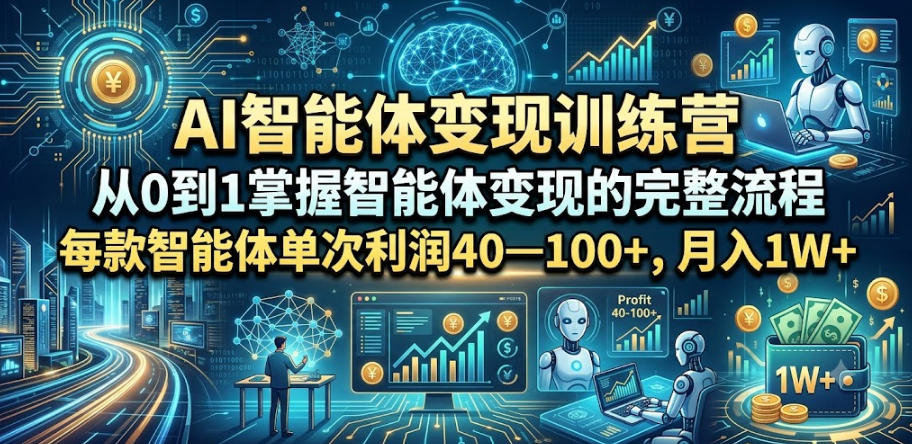 AI智能体变现训练营，从0到1掌握智能体变现的完整流程，每款智能体单次利润40—100+，月入1W+-K6源码网