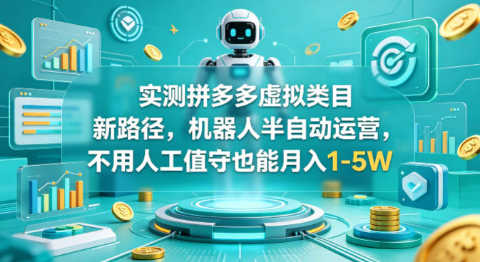 实测拼多多虚拟类目新路径，机器人半自动运营，不用人工值守也能月入1-5W【揭秘】-K6源码网