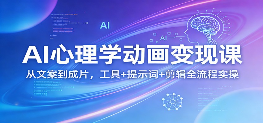 AI心理学动画变现课：从文案到成片，工具+提示词+剪辑全流程实操-K6源码网