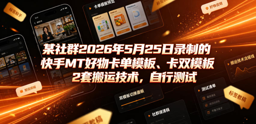 某社群2026年5月25日录制的快手MT好物卡单模板、卡双模板2套搬运技术，自行测试-K6源码网