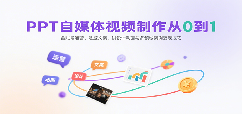 PPT自媒体视频制作从0到1:含账号运营、选题文案,讲设计动画与多领域案例变现技巧-K6源码网