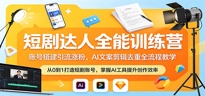 短剧达人全能训练营：账号搭建引流涨粉，AI 文案剪辑去重全流程教学-K6源码网