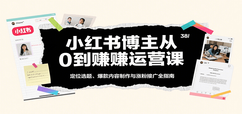 小红书博主从0到赚运营课：定位选题、爆款内容制作与涨粉接广全指南-K6源码网