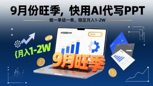9月份旺季,快用AI代写PPT,做一单结一单,稳定月入1-2W【附AI工具和模板】-K6源码网