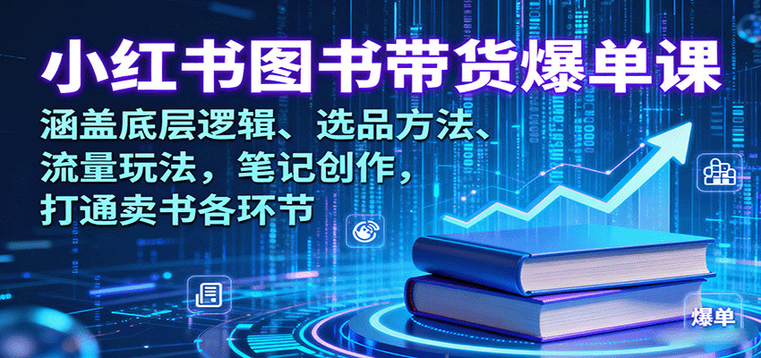 小红书图书带货爆单课:涵盖底层逻辑、选品方法、流量玩法,笔记创作,打通卖书各环节-K6源码网