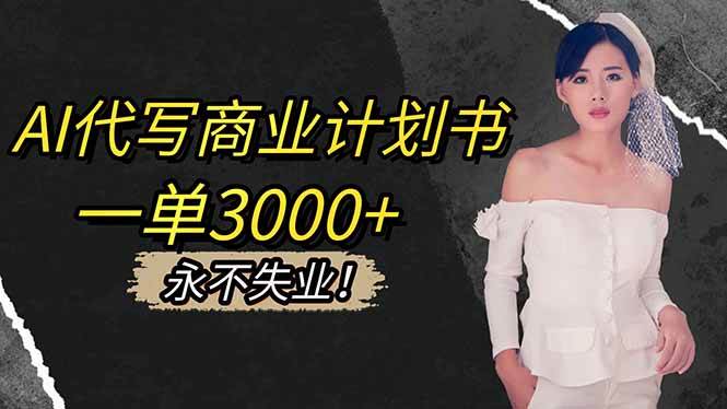 （16527期）AI代写商业计划书，一单3000+，提供接单渠道，主打长期稳定，永不失业-K6源码网