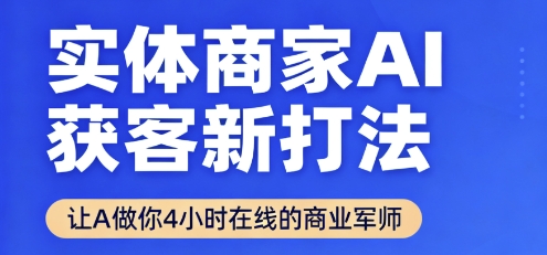 实体商家AI获客新打法【2025年9月】让AI做你24小时在线的商业军师,效率开挂,甩开盲目摸索-K6源码网