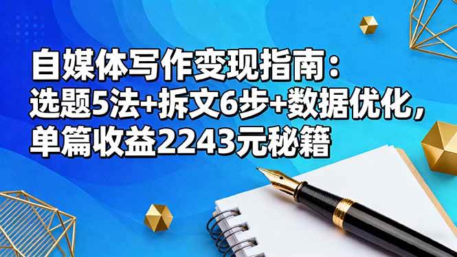 (16378期)自媒体写作变现指南:选题5法+拆文6步+数据优化,单篇收益2243元秘籍-K6源码网