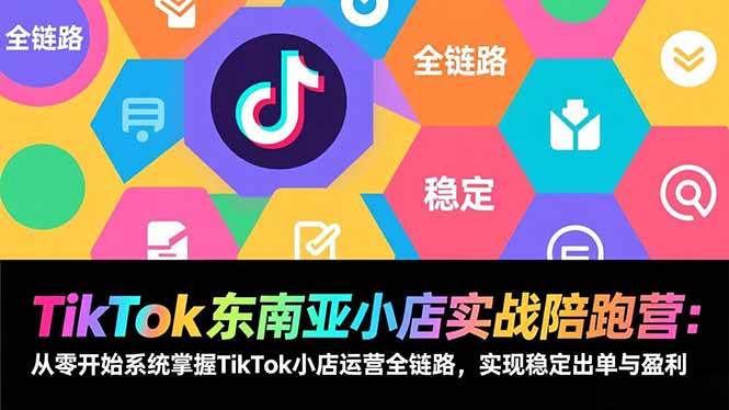 （17037期）TikTok东南亚小店实战陪跑营：从零开始系统掌握TikTok小店运营全链路，实现稳定出单与盈利-K6源码网