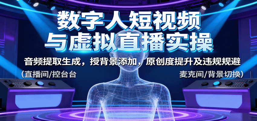 数字人短视频与虚拟直播实操，音频提取生成，授背景添加，原创度提升及违规规避-K6源码网