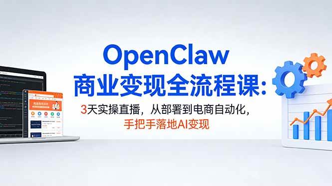 （17786期）OpenClaw商业变现全流程课：3天实操直播，从部署到电商自动化，手把手落地AI变现-K6源码网