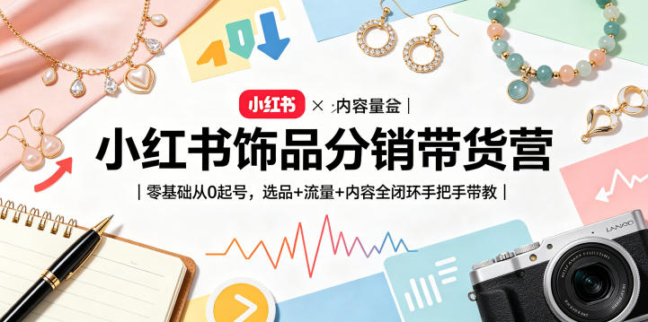 小红书饰品分销带货营｜零基础从0起号，选品+流量+内容全闭环手把手带教-K6源码网
