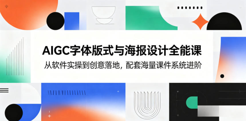 AIGC字体版式与海报设计全能课,从软件实操到创意落地,配套海量课件系统进阶-K6源码网