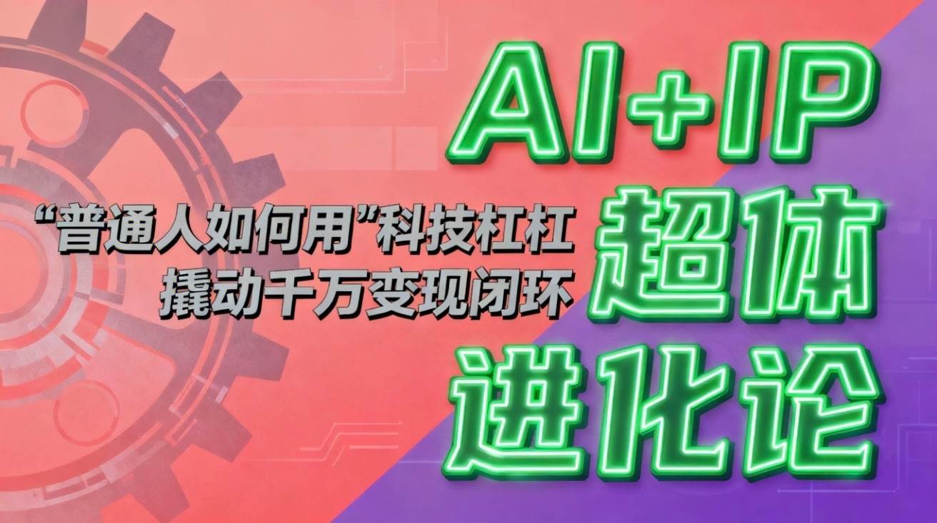 （16703期）AI+IP超体进化论：普通人如何用“科技杠杆”撬动千万变现闭环？-K6源码网