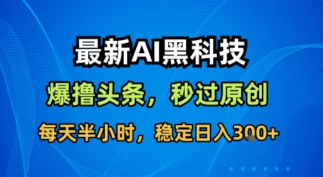 最新AI黑科技软件撸头条搬运,无需任何指令,秒过原创,每天半小时,稳定日入3张【揭秘】-K6源码网